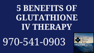 benefits of IV glutathione Medical Clinic health care Loveland Medical Clinic 80538 Colorado