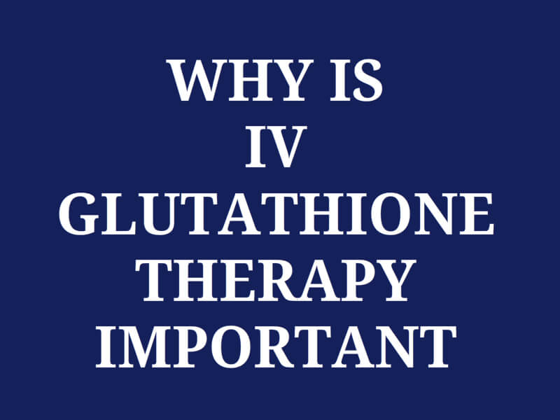 WHY IS  IV GLUTATHIONE  THERAPY IMPORTANT